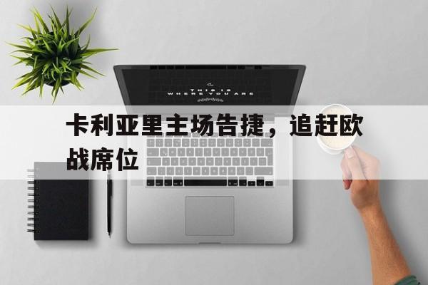 关于卡利亚里主场告捷,追赶欧战席位的信息