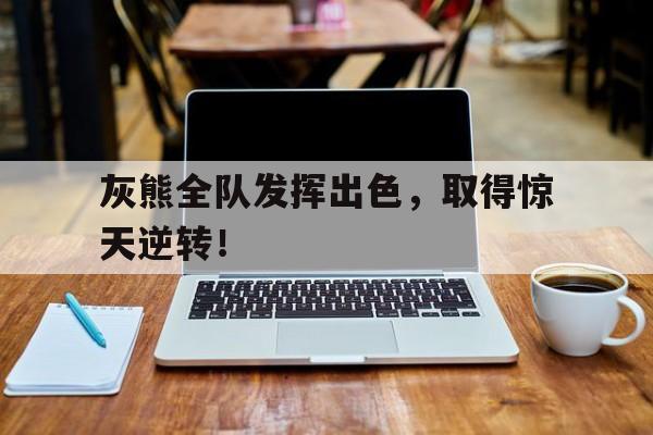 灰熊全队发挥出色，取得惊天逆转！