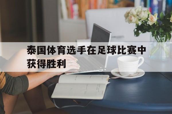 泰国体育选手在足球比赛中获得胜利