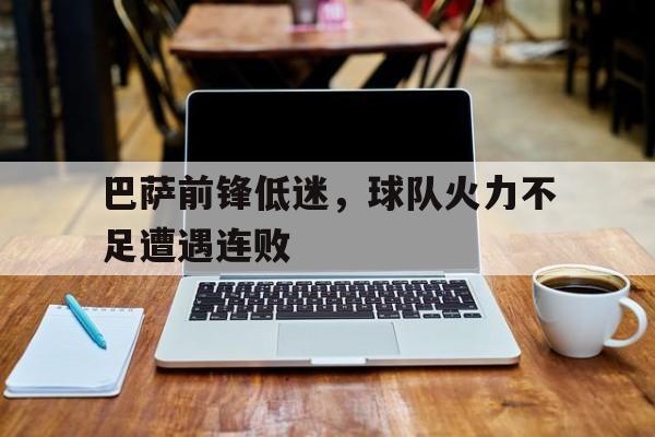 巴萨前锋低迷，球队火力不足遭遇连败的简单介绍